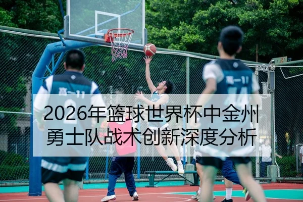 2026年篮球世界杯中金州勇士队战术创新深度分析