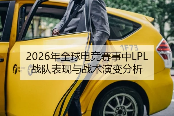 2026年全球电竞赛事中LPL战队表现与战术演变分析