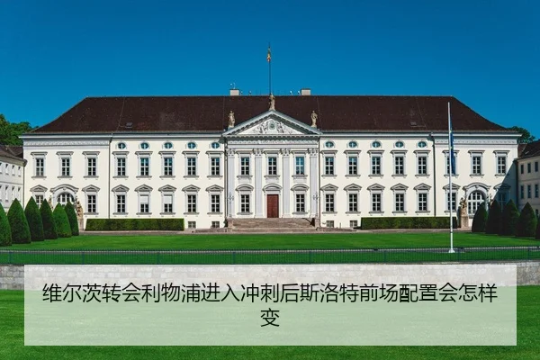 维尔茨转会利物浦进入冲刺后斯洛特前场配置会怎样变