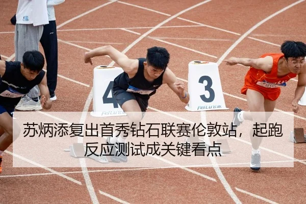 苏炳添复出首秀钻石联赛伦敦站，起跑反应测试成关键看点
