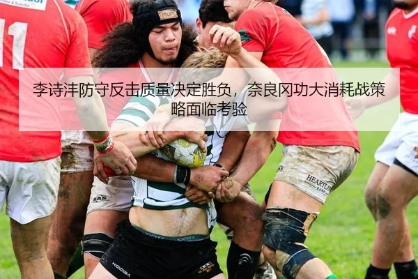 李诗沣防守反击质量决定胜负，奈良冈功大消耗战策略面临考验
