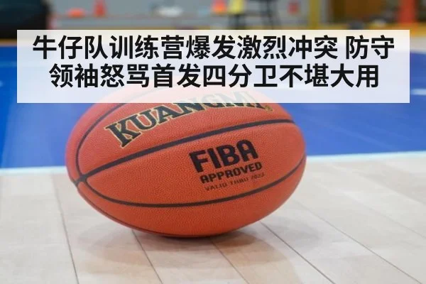 牛仔队训练营爆发激烈冲突 防守领袖怒骂首发四分卫不堪大用