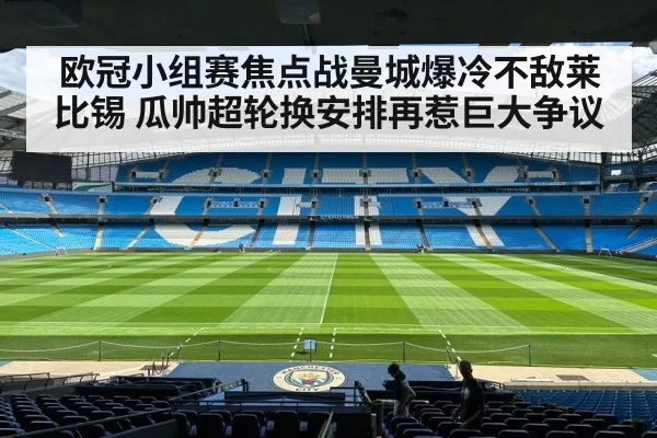 欧冠小组赛焦点战曼城爆冷不敌莱比锡 瓜帅超轮换安排再惹巨大争议